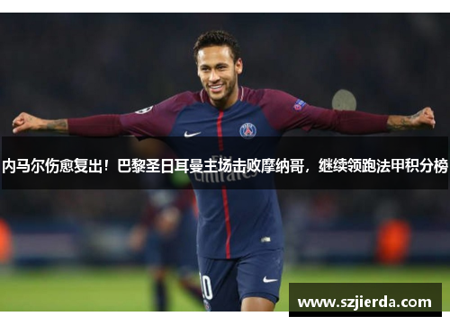 内马尔伤愈复出！巴黎圣日耳曼主场击败摩纳哥，继续领跑法甲积分榜