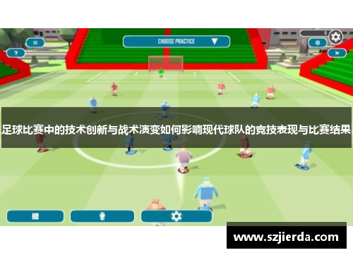 足球比赛中的技术创新与战术演变如何影响现代球队的竞技表现与比赛结果