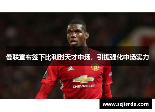 曼联宣布签下比利时天才中场，引援强化中场实力
