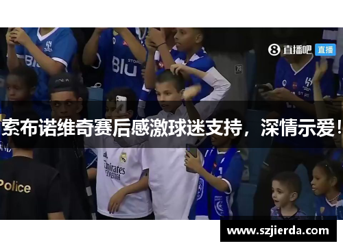 索布诺维奇赛后感激球迷支持，深情示爱！