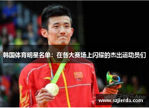 韩国体育明星名单：在各大赛场上闪耀的杰出运动员们