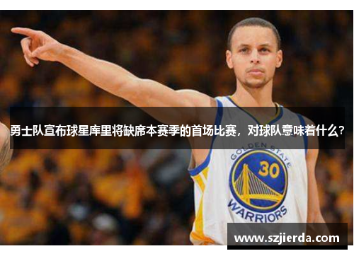 勇士队宣布球星库里将缺席本赛季的首场比赛，对球队意味着什么？