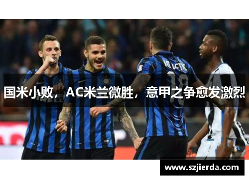 国米小败，AC米兰微胜，意甲之争愈发激烈