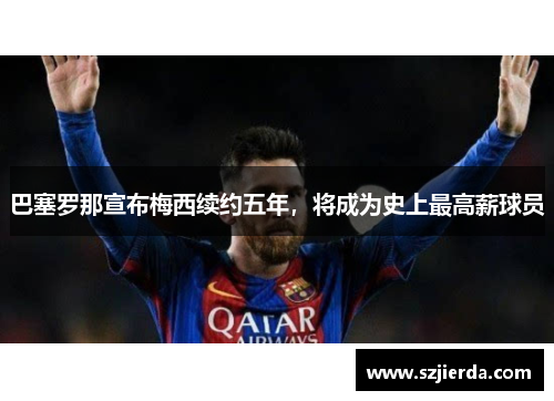 巴塞罗那宣布梅西续约五年，将成为史上最高薪球员