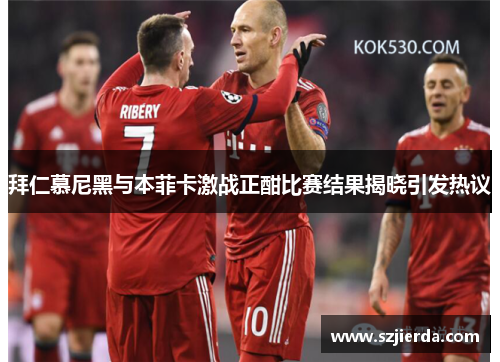 拜仁慕尼黑与本菲卡激战正酣比赛结果揭晓引发热议