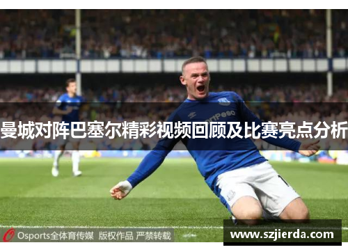 曼城对阵巴塞尔精彩视频回顾及比赛亮点分析