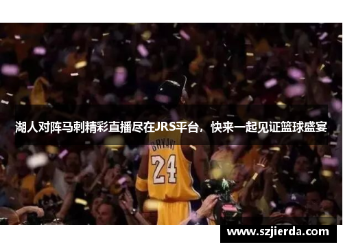 湖人对阵马刺精彩直播尽在JRS平台，快来一起见证篮球盛宴