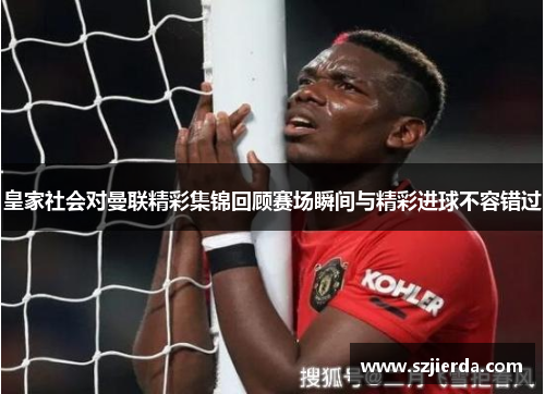 皇家社会对曼联精彩集锦回顾赛场瞬间与精彩进球不容错过