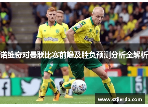 诺维奇对曼联比赛前瞻及胜负预测分析全解析