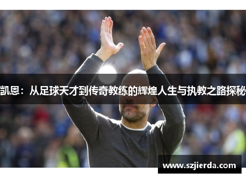 凯恩：从足球天才到传奇教练的辉煌人生与执教之路探秘