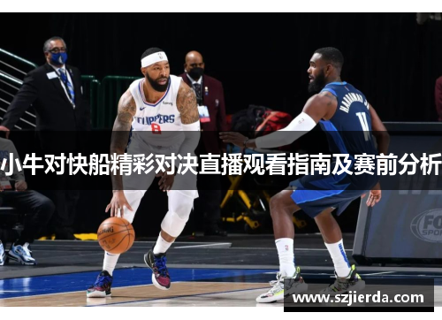 小牛对快船精彩对决直播观看指南及赛前分析